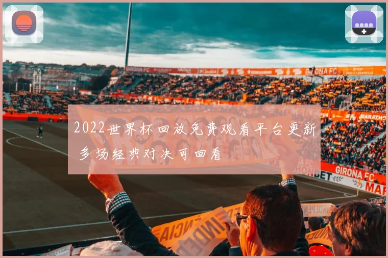 2022世界杯回放免费观看平台更新 多场经典对决可回看