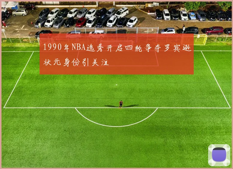1990年NBA选秀开启四轮争夺罗宾逊状元身份引关注