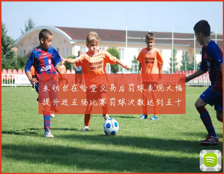 米切尔在哈登交易后罚球表现大幅提升近五场比赛罚球次数达到五十次