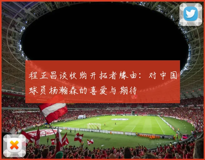 程正昌谈收购开拓者缘由：对中国球员杨瀚森的喜爱与期待
