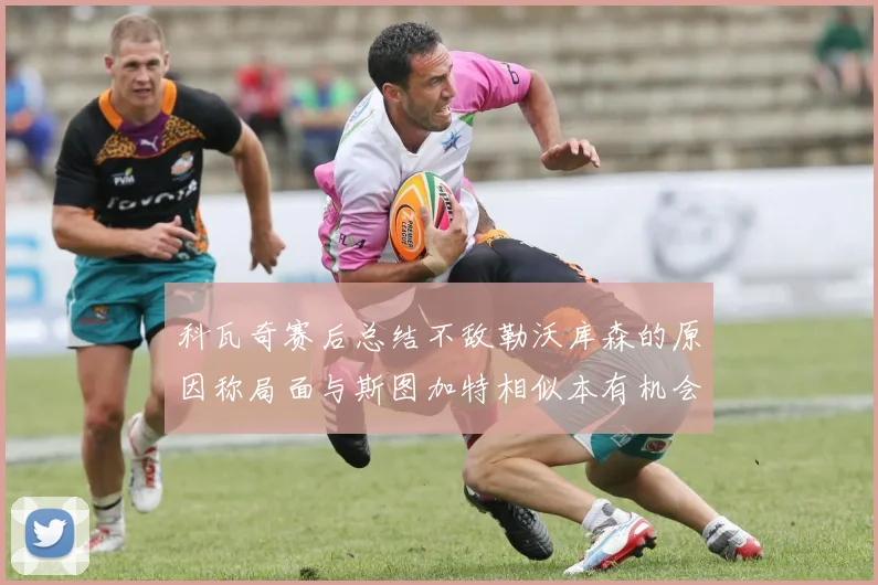 科瓦奇赛后总结不敌勒沃库森的原因称局面与斯图加特相似本有机会取胜但未能把握