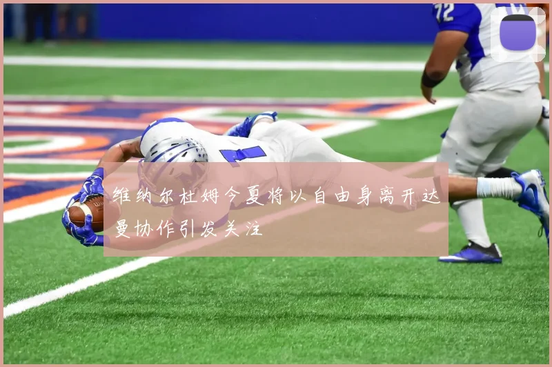 维纳尔杜姆今夏将以自由身离开达曼协作引发关注