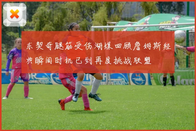 东契奇腿筋受伤湖媒回顾詹姆斯经典瞬间时机已到再度挑战联盟