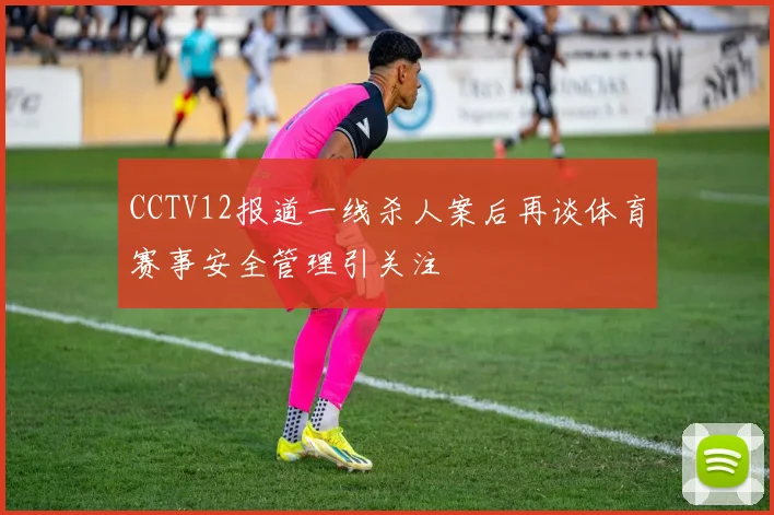 CCTV12报道一线杀人案后再谈体育赛事安全管理引关注